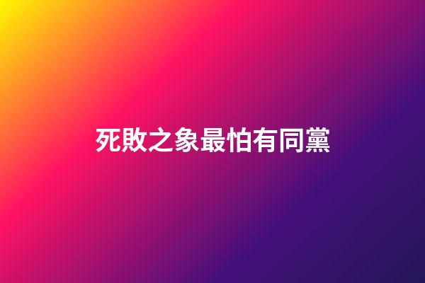 死敗之象最怕有同黨