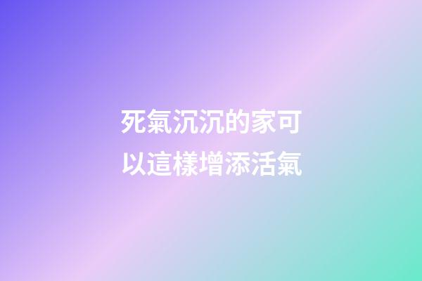 死氣沉沉的家可以這樣增添活氣