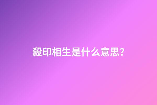 殺印相生是什么意思？