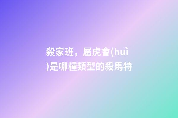 殺家班，屬虎會(huì)是哪種類型的殺馬特
