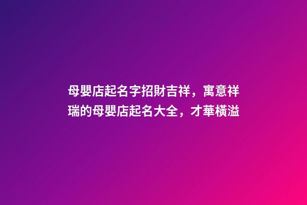 母嬰店起名字招財吉祥，寓意祥瑞的母嬰店起名大全，才華橫溢-第1張-店鋪起名-玄機派