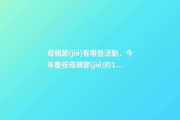 母親節(jié)有哪些活動，今年慶祝母親節(jié)的10種有趣的方式-第1張-觀點-玄機派