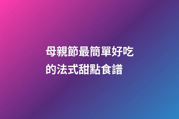 母親節最簡單好吃的法式甜點食譜