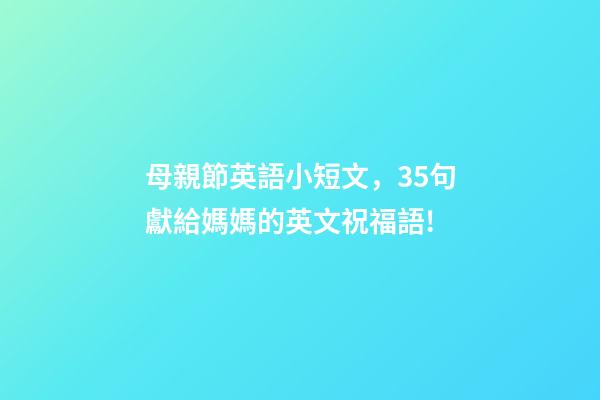 母親節英語小短文，35句獻給媽媽的英文祝福語!-第1張-觀點-玄機派