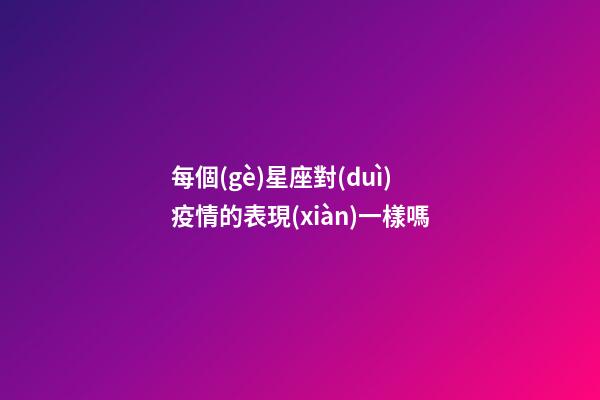 每個(gè)星座對(duì)疫情的表現(xiàn)一樣嗎-第1張-星座運(yùn)勢(shì)-玄機(jī)派