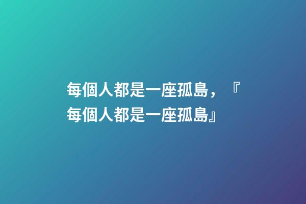 每個人都是一座孤島，『每個人都是一座孤島』-第1張-觀點-玄機派