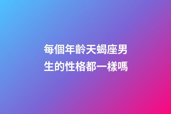 每個年齡天蝎座男生的性格都一樣嗎-第1張-星座運勢-玄機派