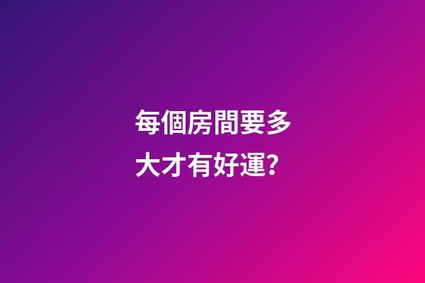 每個房間要多大才有好運？
