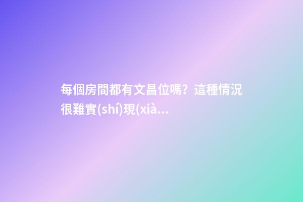 每個房間都有文昌位嗎？這種情況很難實(shí)現(xiàn)