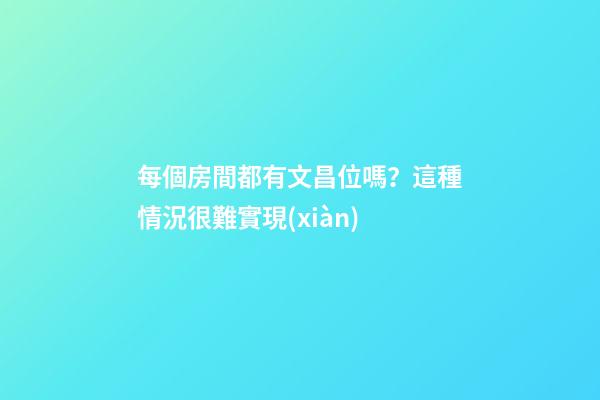 每個房間都有文昌位嗎？這種情況很難實現(xiàn)
