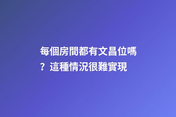 每個房間都有文昌位嗎？這種情況很難實現