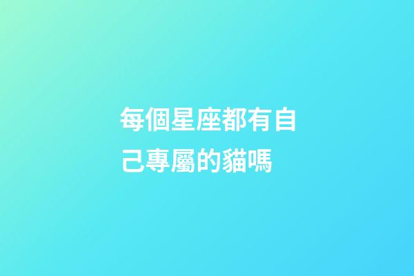 每個星座都有自己專屬的貓嗎-第1張-星座運勢-玄機派