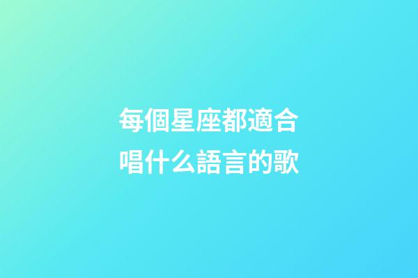 每個星座都適合唱什么語言的歌-第1張-星座運勢-玄機派