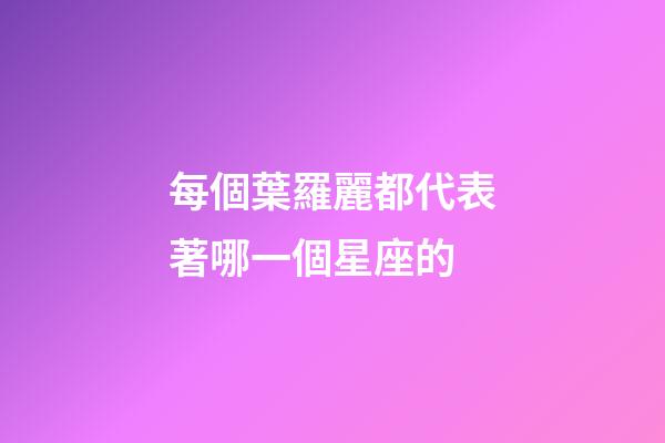每個葉羅麗都代表著哪一個星座的-第1張-星座運勢-玄機派