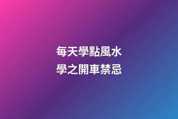 每天學點風水學之開車禁忌