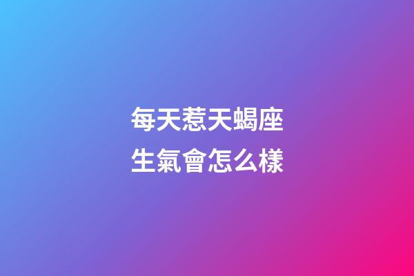 每天惹天蝎座生氣會怎么樣-第1張-星座運勢-玄機派