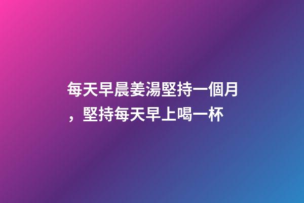 每天早晨姜湯堅持一個月，堅持每天早上喝一杯-第1張-觀點-玄機派