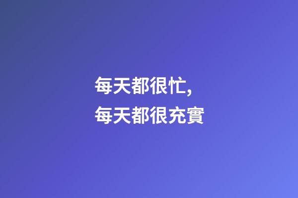 每天都很忙,每天都很充實.