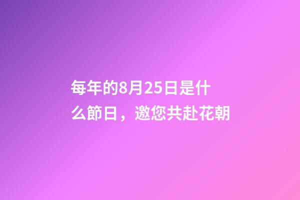 每年的8月25日是什么節日，邀您共赴花朝-第1張-觀點-玄機派