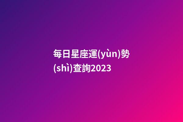 每日星座運(yùn)勢(shì)查詢2023（今日運(yùn)勢(shì)每日運(yùn)程）-第1張-星座運(yùn)勢(shì)-玄機(jī)派