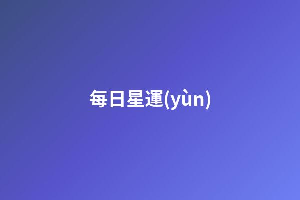 每日星運(yùn)（星運(yùn)查詢(xún)今日運(yùn)勢(shì)）-第1張-星座運(yùn)勢(shì)-玄機(jī)派