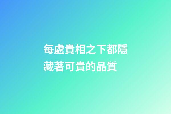 每處貴相之下都隱藏著可貴的品質