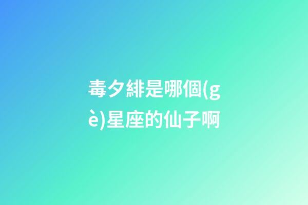 毒夕緋是哪個(gè)星座的仙子啊-第1張-星座運(yùn)勢-玄機(jī)派