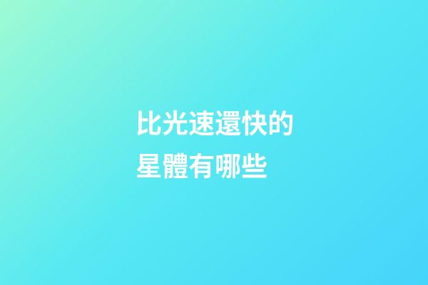 比光速還快的星體有哪些-第1張-星座運勢-玄機派
