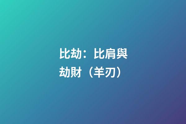 比劫：比肩與劫財（羊刃）