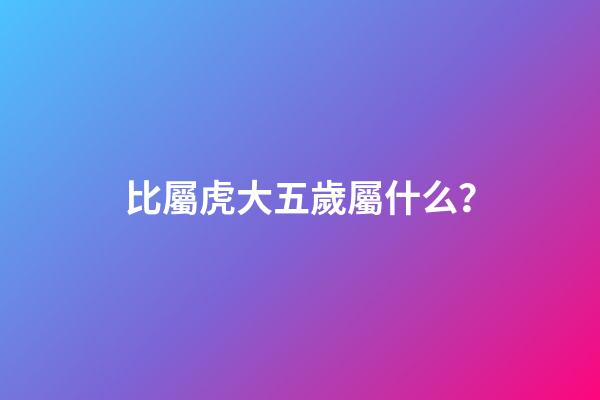比屬虎大五歲屬什么？