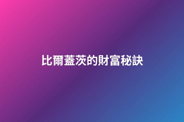 比爾蓋茨的財富秘訣