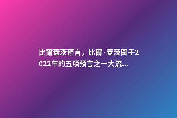 比爾蓋茨預言，比爾·蓋茨關于2022年的五項預言之一大流行最糟糕階段結束-第1張-觀點-玄機派