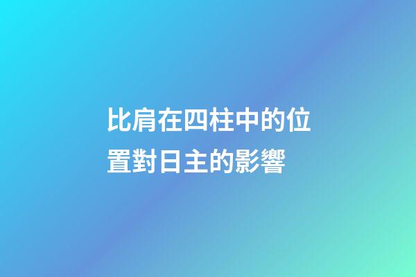 比肩在四柱中的位置對日主的影響