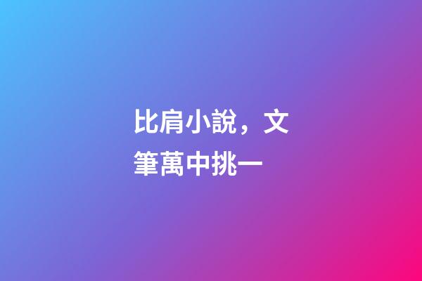 比肩小說，文筆萬中挑一-第1張-觀點-玄機派