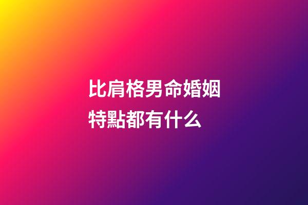 比肩格男命婚姻特點都有什么
