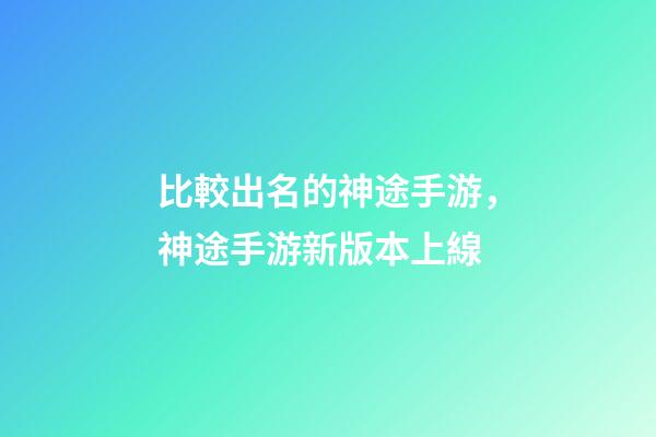 比較出名的神途手游，神途手游新版本上線-第1張-觀點-玄機派