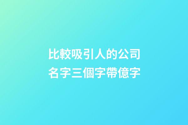 比較吸引人的公司名字三個字帶億字-第1張-公司起名-玄機派