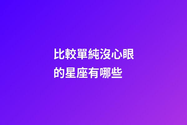 比較單純沒心眼的星座有哪些-第1張-星座運(yùn)勢(shì)-玄機(jī)派