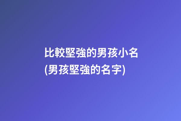 比較堅強的男孩小名(男孩堅強的名字)