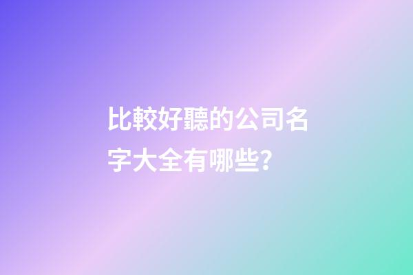比較好聽的公司名字大全有哪些？-第1張-公司起名-玄機派