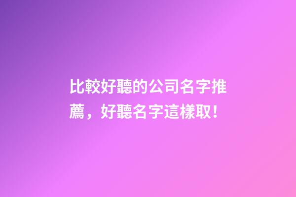 比較好聽的公司名字推薦，好聽名字這樣取！