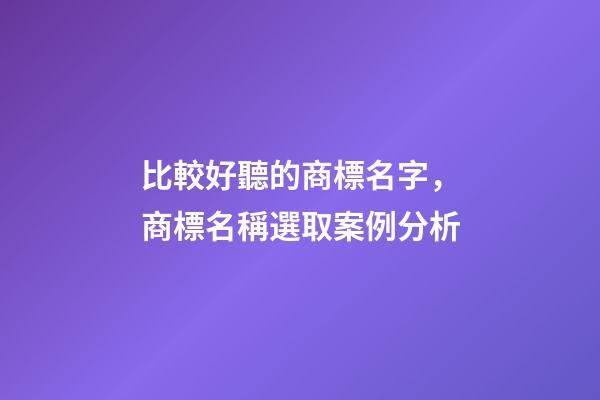 比較好聽的商標名字，商標名稱選取案例分析