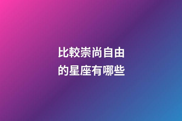 比較崇尚自由的星座有哪些-第1張-星座運勢-玄機派