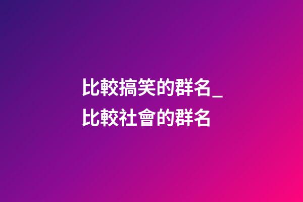 比較搞笑的群名_比較社會的群名-第1張-公司起名-玄機派