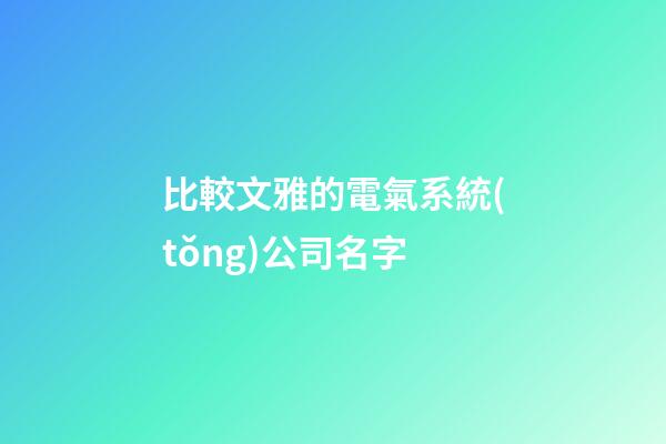 比較文雅的電氣系統(tǒng)公司名字-第1張-公司起名-玄機派