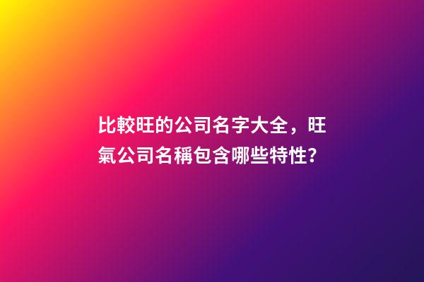 比較旺的公司名字大全，旺氣公司名稱包含哪些特性？
