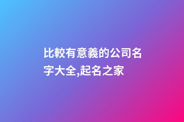 比較有意義的公司名字大全,起名之家-第1張-公司起名-玄機派