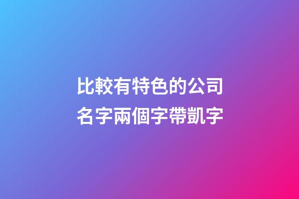比較有特色的公司名字兩個字帶凱字-第1張-公司起名-玄機(jī)派