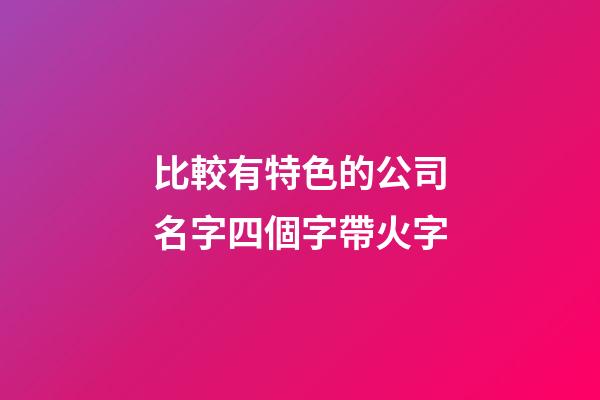 比較有特色的公司名字四個字帶火字-第1張-公司起名-玄機派