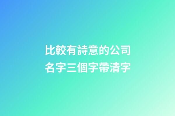 比較有詩意的公司名字三個字帶清字-第1張-公司起名-玄機派